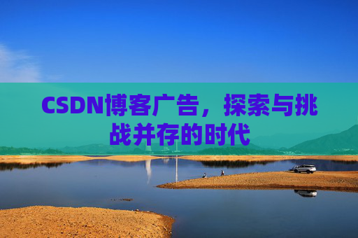 CSDN博客广告，探索与挑战并存的时代