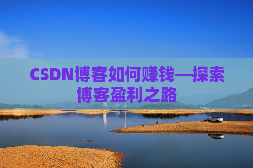 CSDN博客如何赚钱—探索博客盈利之路