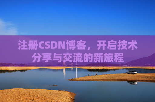 注册CSDN博客，开启技术分享与交流的新旅程