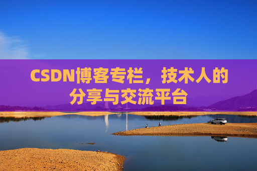 CSDN博客专栏，技术人的分享与交流平台